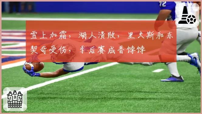 雪上加霜,湖人溃败,里夫斯和东契奇受伤,季后赛成香饽饽