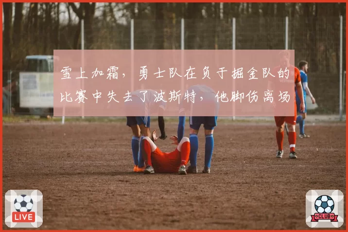 雪上加霜，勇士队在负于掘金队的比赛中失去了波斯特，他脚伤离场