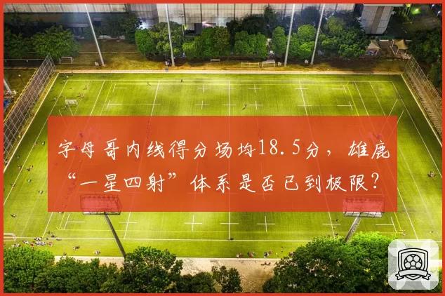 字母哥内线得分场均18.5分，雄鹿“一星四射”体系是否已到极限？