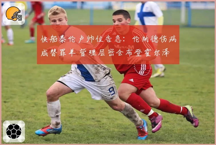 快船泰伦卢帅位告急:伦纳德伤病成替罪羊 管理层密会布登霍尔泽