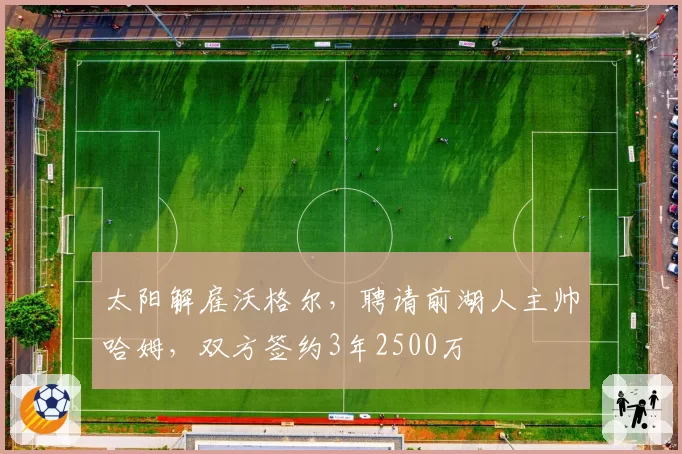 太阳解雇沃格尔,聘请前湖人主帅哈姆,双方签约3年2500万