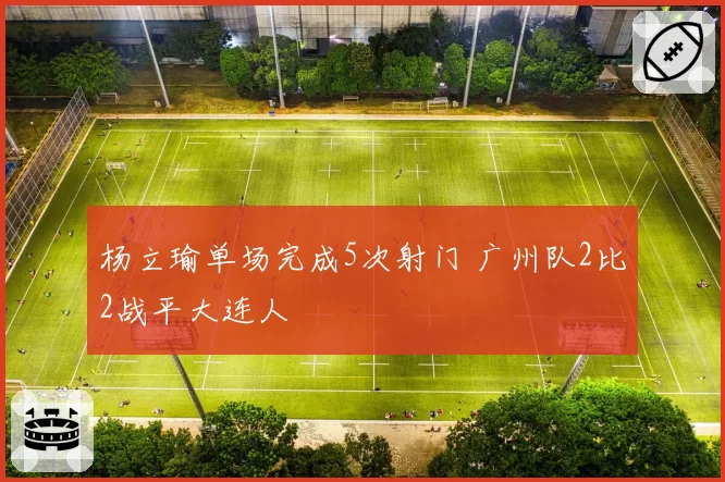 杨立瑜单场完成5次射门 广州队2比2战平大连人