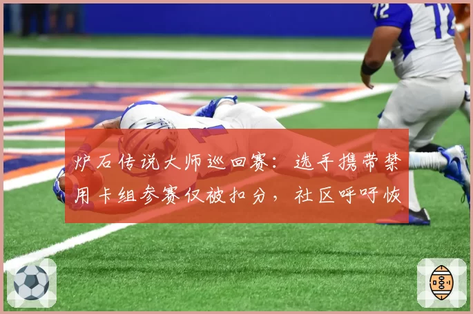 炉石传说大师巡回赛：选手携带禁用卡组参赛仅被扣分，社区呼吁恢复“零容忍”规则