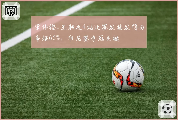 梁伟铿_王昶近4站比赛发接发得分率超65%,印尼赛夺冠关键