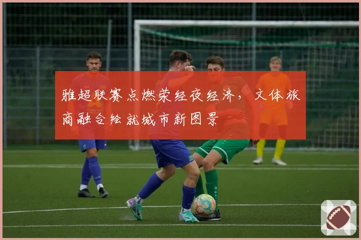雅超联赛点燃荥经夜经济,文体旅商融合绘就城市新图景