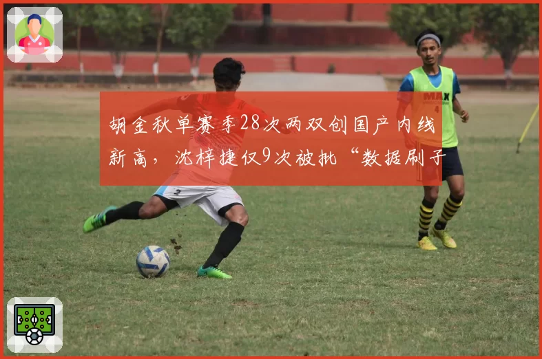 胡金秋单赛季28次两双创国产内线新高，沈梓捷仅9次被批“数据刷子”名不副实