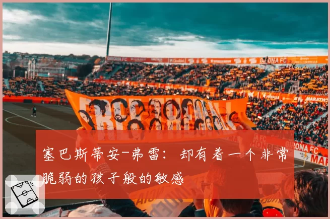 塞巴斯蒂安-弗雷:却有着一个非常脆弱的孩子般的敏感