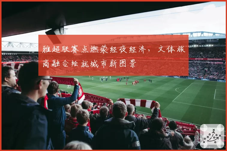 雅超联赛点燃荥经夜经济,文体旅商融合绘就城市新图景