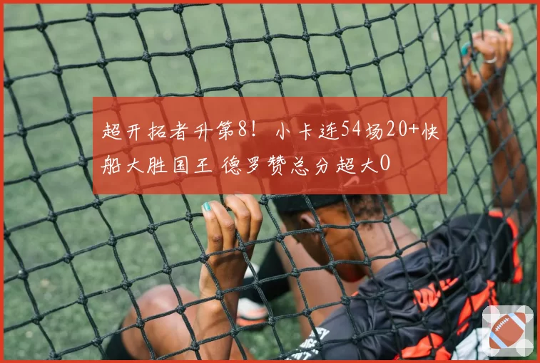 超开拓者升第8!小卡连54场20+快船大胜国王 德罗赞总分超大O