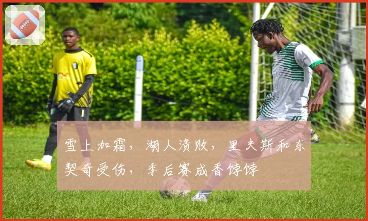 雪上加霜,湖人溃败,里夫斯和东契奇受伤,季后赛成香饽饽