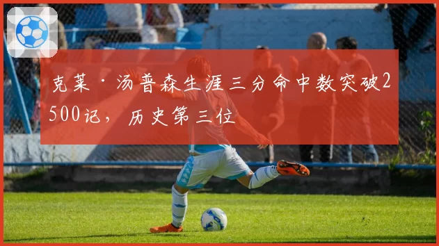 克莱·汤普森生涯三分命中数突破2500记,历史第三位