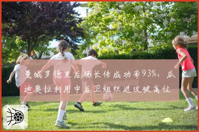 曼城罗德里后场长传成功率93%，瓜迪奥拉利用中后卫组织进攻破高位逼抢