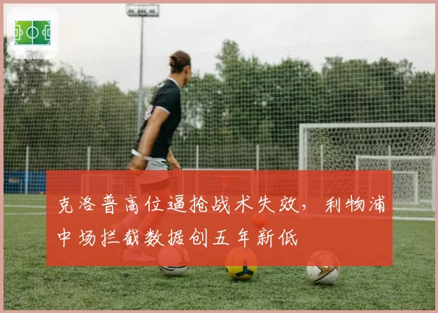 克洛普高位逼抢战术失效,利物浦中场拦截数据创五年新低