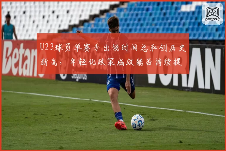 U23球员单赛季出场时间总和创历史新高，年轻化政策成效能否持续提升？