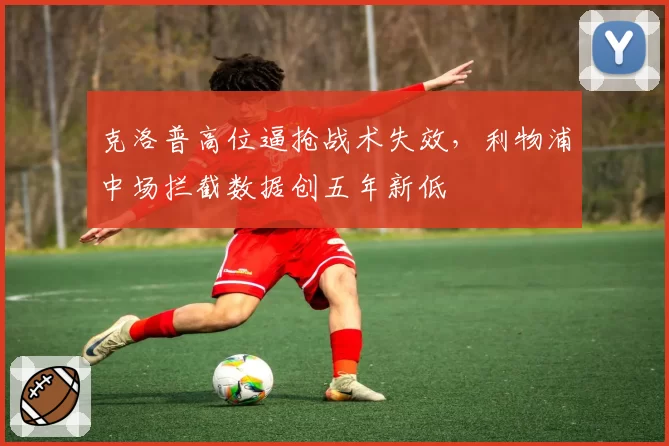 克洛普高位逼抢战术失效,利物浦中场拦截数据创五年新低