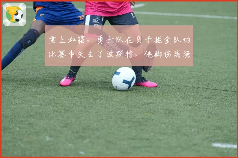 雪上加霜，勇士队在负于掘金队的比赛中失去了波斯特，他脚伤离场