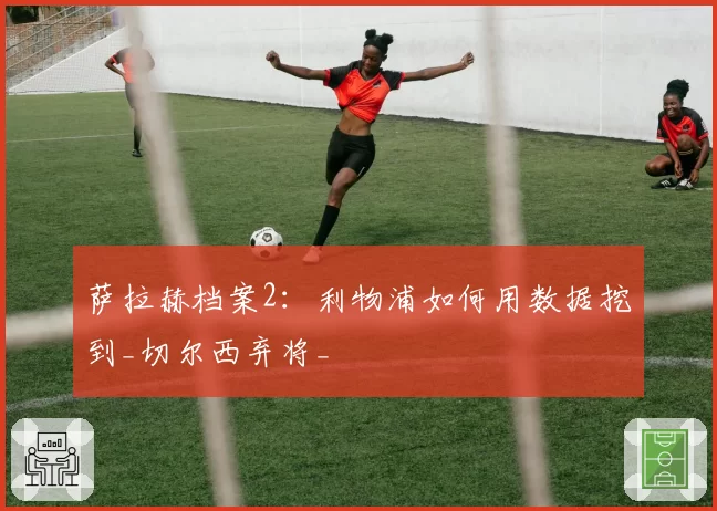 萨拉赫档案2：利物浦如何用数据挖到_切尔西弃将_