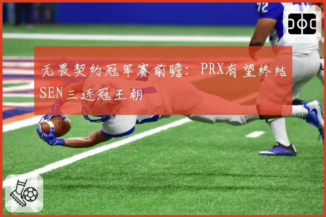 无畏契约冠军赛前瞻：PRX有望终结SEN三连冠王朝