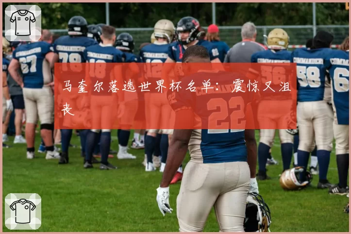 马奎尔落选世界杯名单：震惊又沮丧