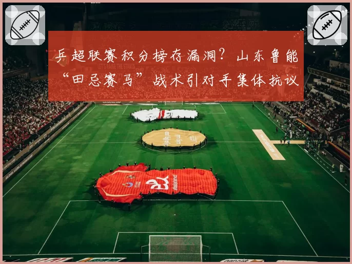 乒超联赛积分榜存漏洞？山东鲁能“田忌赛马”战术引对手集体抗议