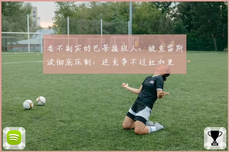 名不副实的巴蒂接班人，被克雷斯波彻底压制，还竞争不过杜加里