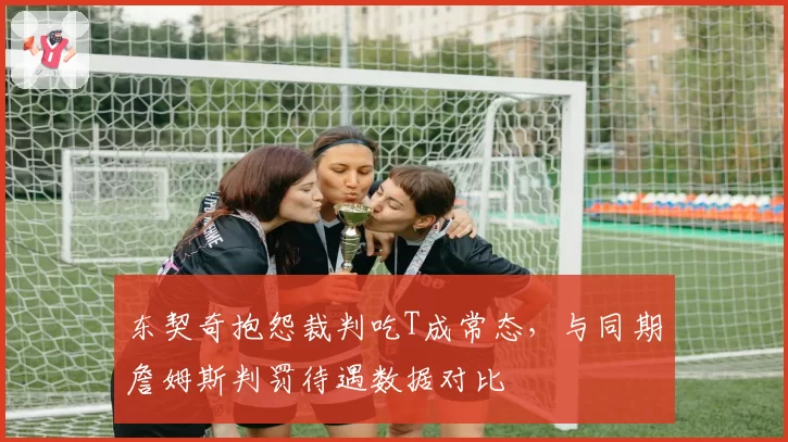 东契奇抱怨裁判吃T成常态，与同期詹姆斯判罚待遇数据对比